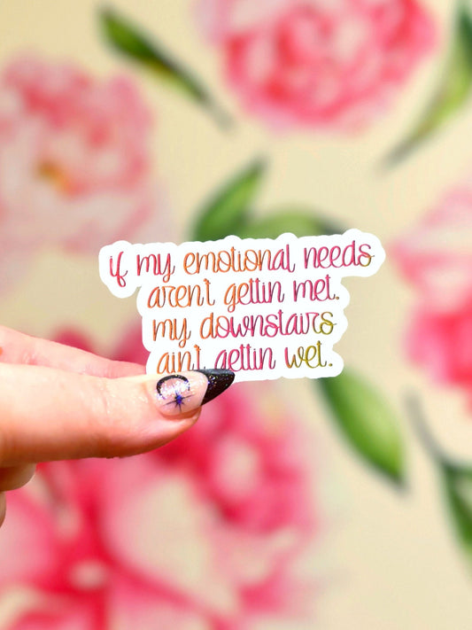 If My Emotional Needs Aren't Gettin Met, My Downstairs Ain't Gettin Wet Matte Water Resistant Sticker